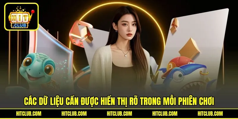 Các dữ liệu cần được hiển thị rõ trong mỗi phiên chơi