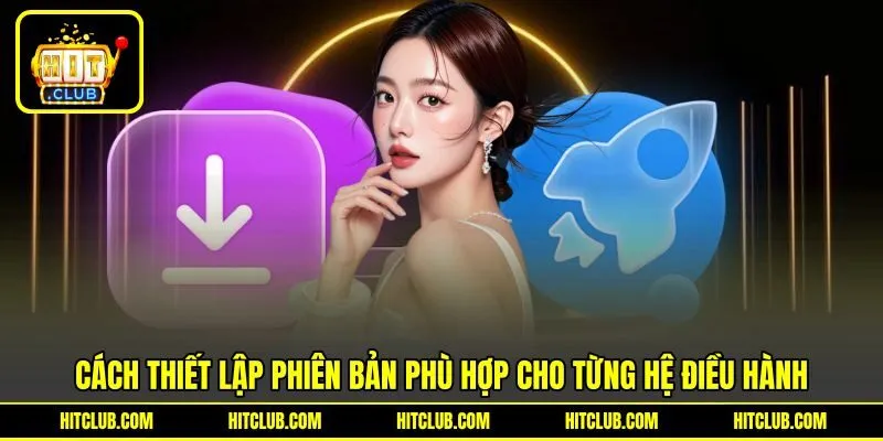 Cách thiết lập phiên bản phù hợp cho từng hệ điều hành