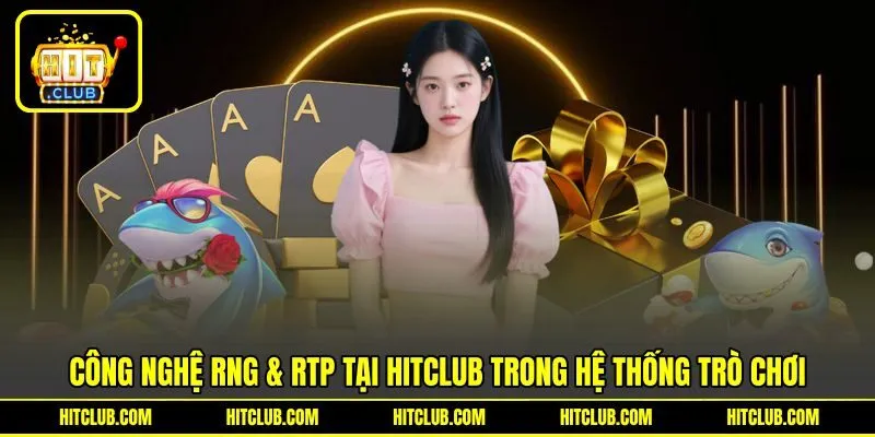 Công nghệ RNG & RTP tại HITCLUB trong hệ thống trò chơi