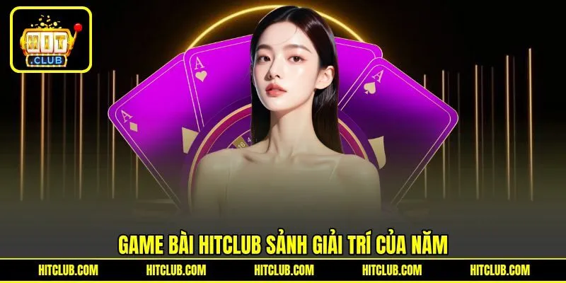 Game bài HITCLUB sảnh giải trí của năm