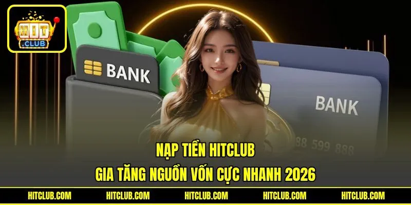 Nạp Tiền HITCLUB - Gia Tăng Nguồn Vốn Cực Nhanh 2026