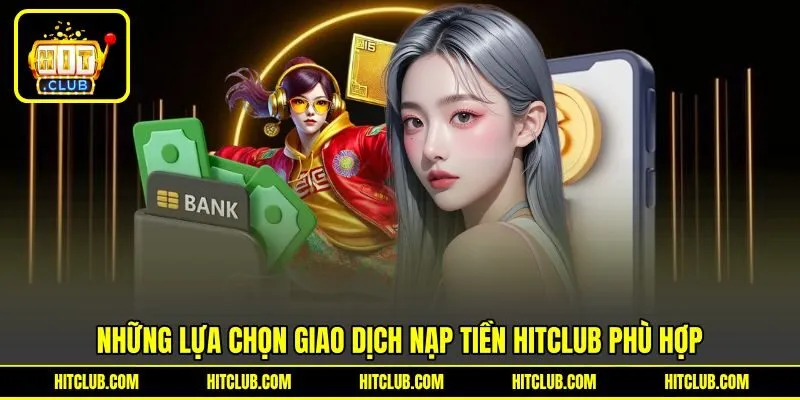 Những lựa chọn giao dịch nạp tiền HITCLUB phù hợp