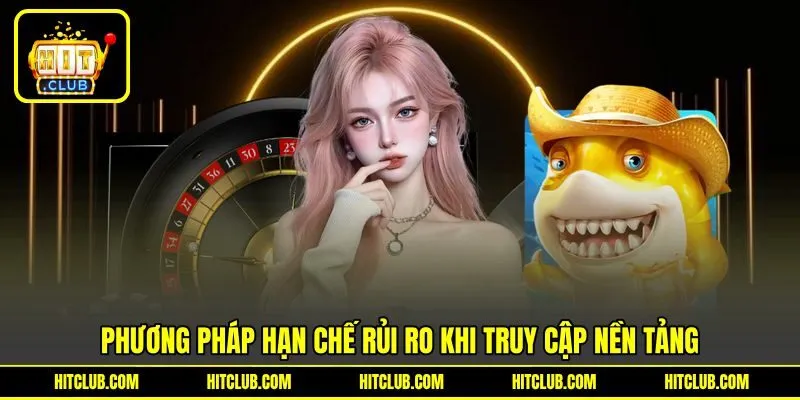 Phương pháp hạn chế rủi ro khi truy cập nền tảng