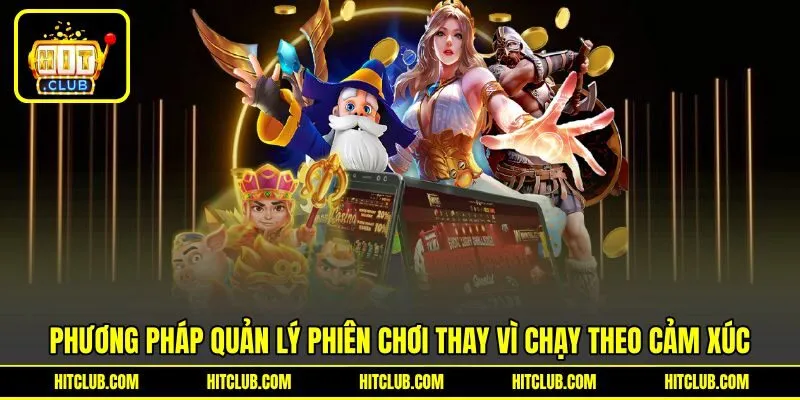 Phương pháp quản lý phiên chơi thay vì chạy theo cảm xúc