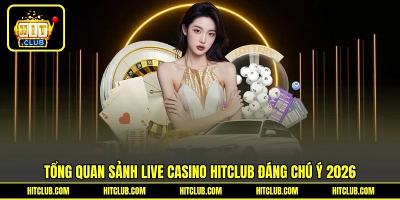 Tổng quan sảnh Live Casino Hitclub đáng chú ý 2026