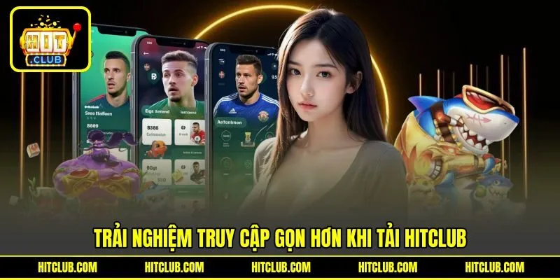 Trải nghiệm truy cập gọn hơn khi tải HITCLUB