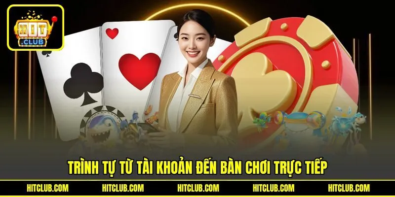 Trình tự từ tài khoản đến bàn chơi trực tiếp